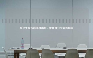 科兴生物谷商业楼出租，优质办公空间等你来