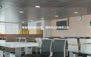 粤美特大厦办公楼，商务办公的理想之选
