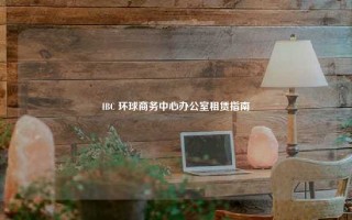 IBC 环球商务中心办公室租赁指南