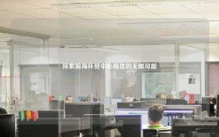 探索前海环贸中心租赁的无限可能