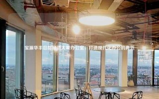 宝源华丰总部经济大厦办公室，打造现代化办公的典范
