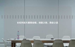 长虹科技大厦商业楼,创新之地,商业之选 长虹科技大厦商业楼,创新之地,商业之选