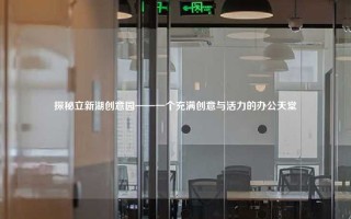 探秘立新湖创意园——一个充满创意与活力的办公天堂