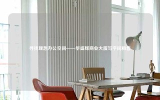 寻找理想办公空间——华盛辉商业大厦写字间租售