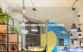 客盛智创大厦商业楼出租，打造商业新地标