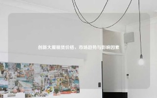 创新大厦租赁价格,市场趋势与影响因素 创新大厦租赁价格,市场趋势与影响因素