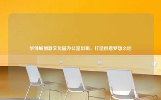 华侨城创意文化园办公室出租，打造创意梦想之地