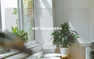 置富广场办公楼租赁指南