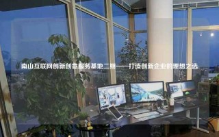 南山互联网创新创意服务基地二期——打造创新企业的理想之选