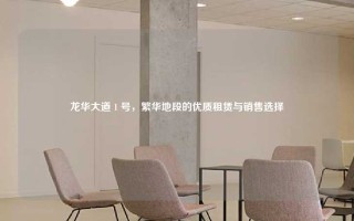 龙华大道 1 号，繁华地段的优质租赁与销售选择