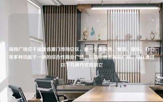 海翔广场位于福建省厦门市翔安区，是一个集购物、餐饮、娱乐、办公等多种功能于一体的综合性商业广场。如果你想去海翔广场，可以通过以下几种方式找到它