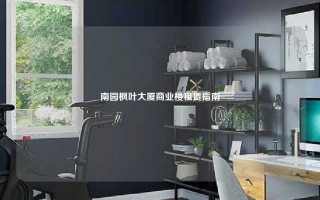 南园枫叶大厦商业楼租赁指南 南园枫叶大厦商业楼租赁指南