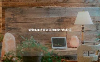 探索东美大厦办公楼的魅力与价值