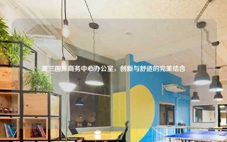 美兰国际商务中心办公室，创新与舒适的完美结合
