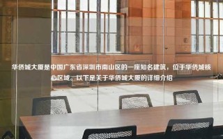华侨城大厦是中国广东省深圳市南山区的一座知名建筑，位于华侨城核心区域。以下是关于华侨城大厦的详细介绍