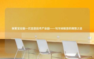 探索宝安新一代信息技术产业园——写字间租赁的理想之选