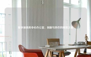 聚中源商务中心办公室，创新与协作的理想之地