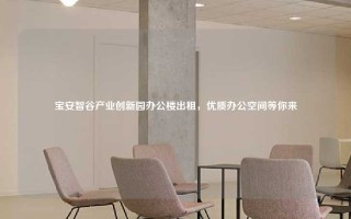 宝安智谷产业创新园办公楼出租，优质办公空间等你来