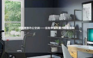 寻找理想办公空间——佳和华强大厦办公室出租