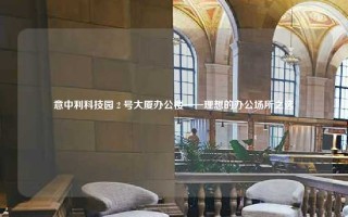 意中利科技园 2 号大厦办公楼——理想的办公场所之选