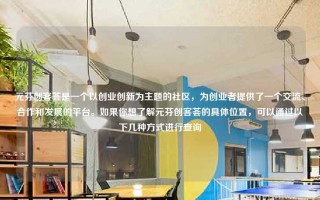 元芬创客荟是一个以创业创新为主题的社区，为创业者提供了一个交流、合作和发展的平台。如果你想了解元芬创客荟的具体位置，可以通过以下几种方式进行查询