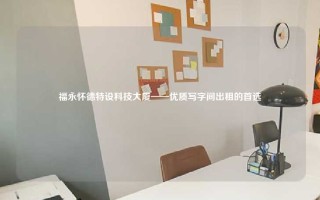 福永怀德特设科技大厦——优质写字间出租的首选