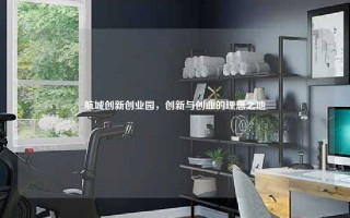 航城创新创业园，创新与创业的理想之地