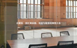 众里投·创汇商业楼，投资与租赁的理想之选