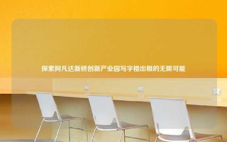 探索阿凡达新桥创新产业园写字楼出租的无限可能