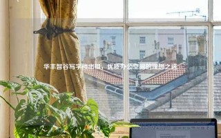 华丰智谷写字楼出租，优质办公空间的理想之选