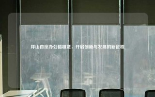 坪山首座办公楼租赁，开启创新与发展的新征程