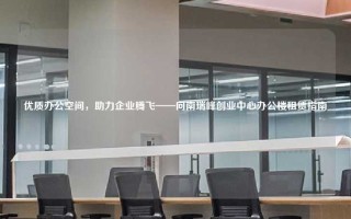 优质办公空间，助力企业腾飞——向南瑞峰创业中心办公楼租赁指南