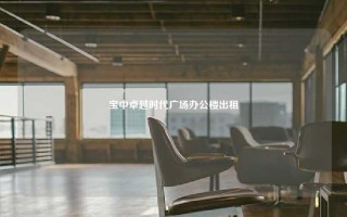 宝中卓越时代广场办公楼出租