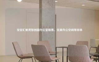 宝安汇聚湾智创园办公室租售，优质办公空间等你来