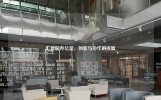 汇智园办公室，创新与协作的摇篮