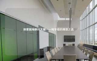 探索前海枫叶大厦——写字楼的理想之选