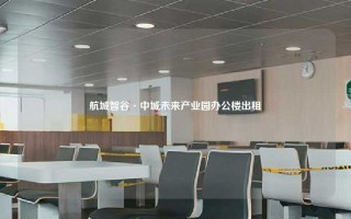 航城智谷·中城未来产业园办公楼出租
