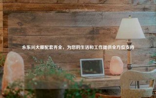 永东兴大厦配套齐全，为您的生活和工作提供全方位支持