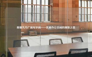阳基九方广场写字间——优质办公空间的理想之选