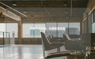 拓展升业空间，完善配套设施
