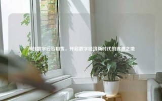 深创数字云谷租售，开启数字经济新时代的理想之地