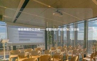 寻找理想办公空间——季豪科技产业园办公室出租