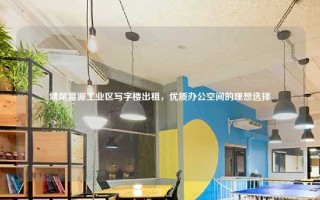 塘尾富源工业区写字楼出租，优质办公空间的理想选择