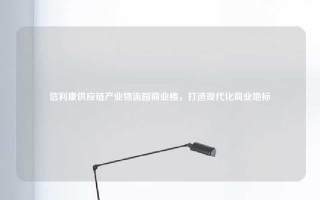 信利康供应链产业物流园商业楼，打造现代化商业地标