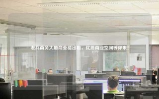 老兵商务大厦商业楼出租，优质商业空间等你来！