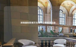 深圳国际影视文化城办公楼租赁指南