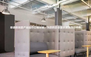 厚德群创意产业园办公楼出租，为您的企业提供理想办公空间
