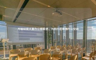 万骏经贸大厦办公楼租赁，为您打造理想办公空间