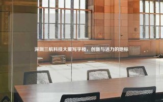深圳三航科技大厦写字楼，创新与活力的地标