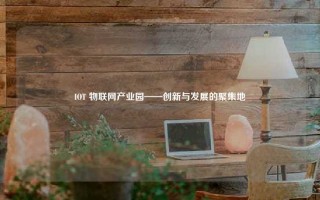 IOT 物联网产业园——创新与发展的聚集地